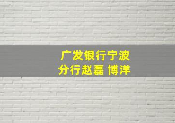 广发银行宁波分行赵磊 博洋